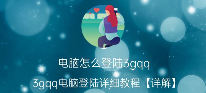 电脑怎么登陆3gqq 3gqq电脑登陆详细教程【详解】